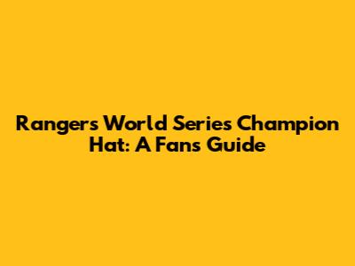 Rangers' World Series Champion Hat: A Fan's Guide
