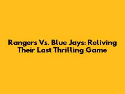Rangers Vs. Blue Jays: Reliving Their Last Thrilling Game