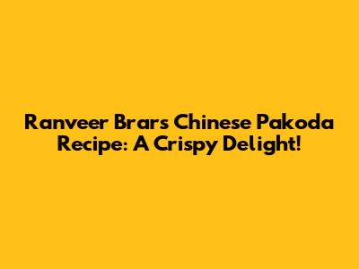 Ranveer Brar's Chinese Pakoda Recipe: A Crispy Delight!