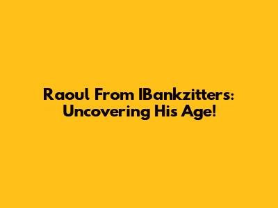Raoul From IBankzitters: Uncovering His Age!