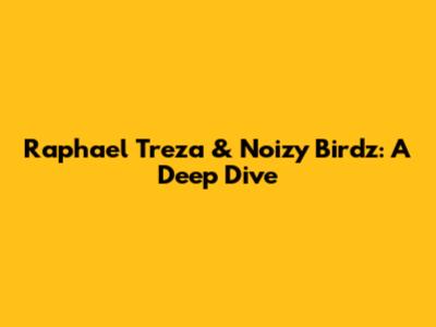 Raphael Treza & Noizy Birdz: A Deep Dive
