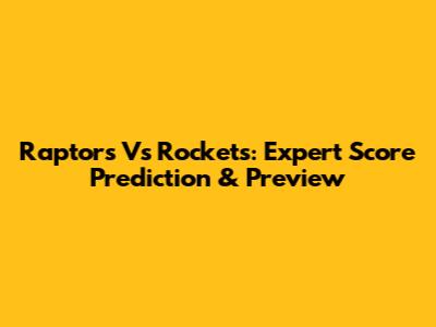 Raptors Vs Rockets: Expert Score Prediction & Preview
