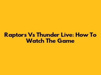 Raptors Vs Thunder Live: How To Watch The Game
