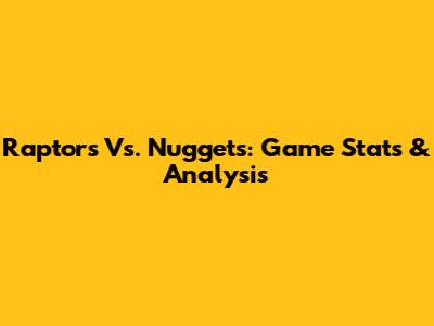 Raptors Vs. Nuggets: Game Stats & Analysis