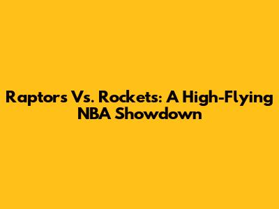 Raptors Vs. Rockets: A High-Flying NBA Showdown