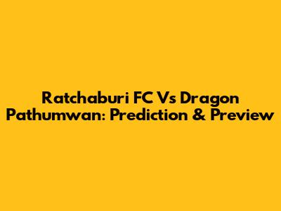 Ratchaburi FC Vs Dragon Pathumwan: Prediction & Preview