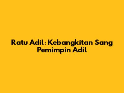 Ratu Adil: Kebangkitan Sang Pemimpin Adil