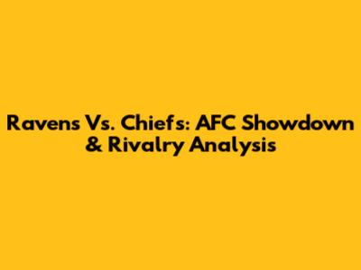 Ravens Vs. Chiefs: AFC Showdown & Rivalry Analysis