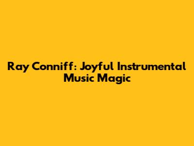 Ray Conniff: Joyful Instrumental Music Magic