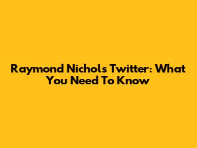 Raymond Nichols Twitter: What You Need To Know