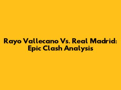 Rayo Vallecano Vs. Real Madrid: Epic Clash Analysis