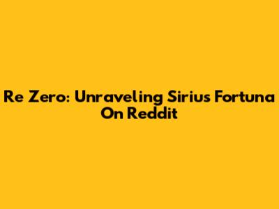 Re Zero: Unraveling Sirius Fortuna On Reddit