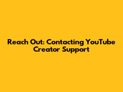 Reach Out: Contacting YouTube Creator Support