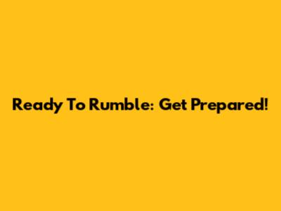 Ready To Rumble: Get Prepared!