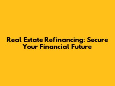 Real Estate Refinancing: Secure Your Financial Future