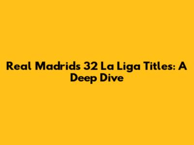 Real Madrid's 32 La Liga Titles: A Deep Dive
