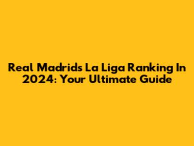 Real Madrid's La Liga Ranking In 2024: Your Ultimate Guide