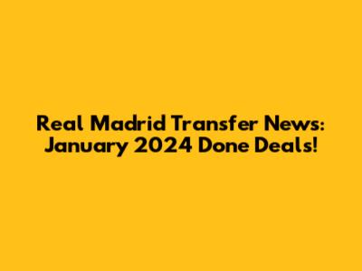 Real Madrid Transfer News: January 2024 Done Deals!