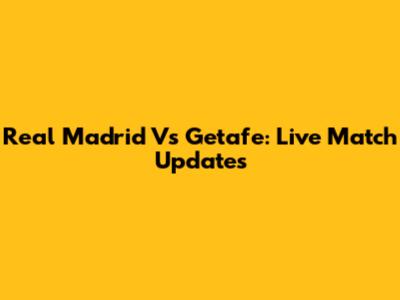 Real Madrid Vs Getafe: Live Match Updates