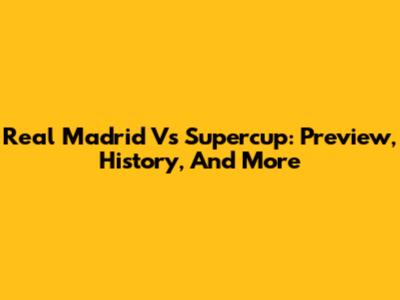 Real Madrid Vs Supercup: Preview, History, And More