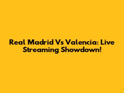 Real Madrid Vs Valencia: Live Streaming Showdown!