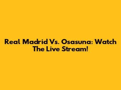 Real Madrid Vs. Osasuna: Watch The Live Stream!