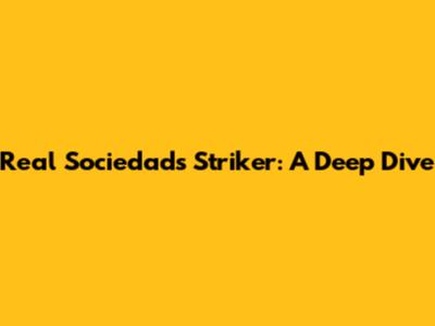 Real Sociedad's Striker: A Deep Dive