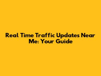 Real Time Traffic Updates Near Me: Your Guide