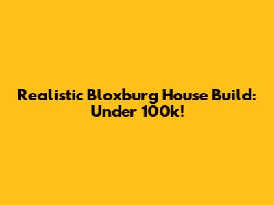 Realistic Bloxburg House Build: Under 100k!