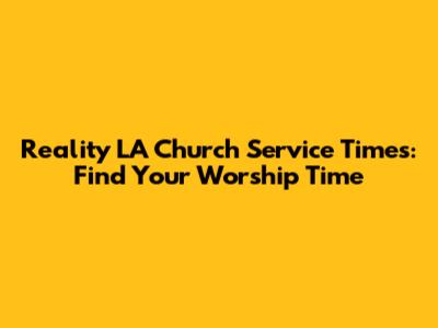 Reality LA Church Service Times: Find Your Worship Time