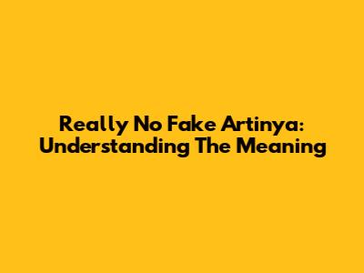 Really No Fake Artinya: Understanding The Meaning