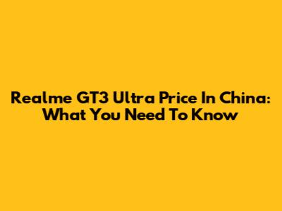 Realme GT3 Ultra Price In China: What You Need To Know