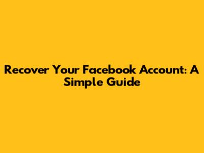 Recover Your Facebook Account: A Simple Guide