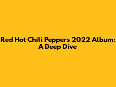 Red Hot Chili Peppers' 2022 Album: A Deep Dive
