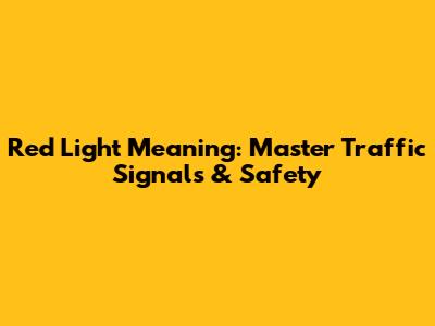 Red Light Meaning: Master Traffic Signals & Safety