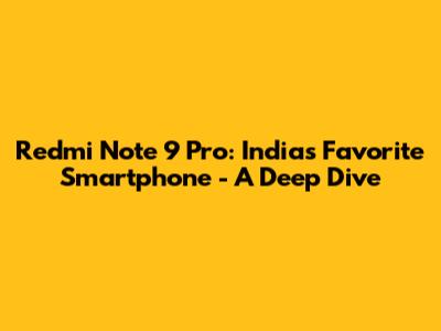 Redmi Note 9 Pro: India's Favorite Smartphone - A Deep Dive