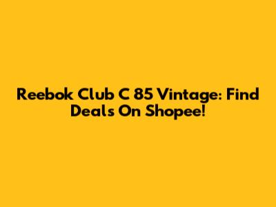 Reebok Club C 85 Vintage: Find Deals On Shopee!