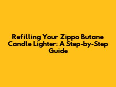 Refilling Your Zippo Butane Candle Lighter: A Step-by-Step Guide