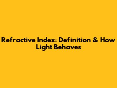 Refractive Index: Definition & How Light Behaves