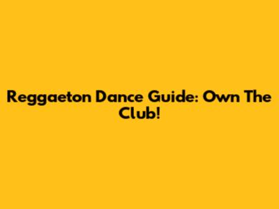 Reggaeton Dance Guide: Own The Club!