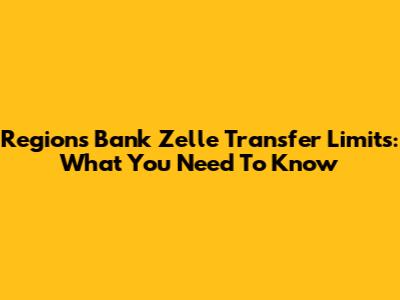 Regions Bank Zelle Transfer Limits: What You Need To Know
