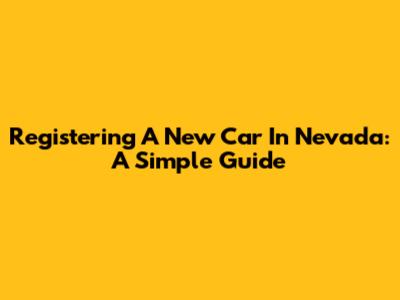 Registering A New Car In Nevada: A Simple Guide