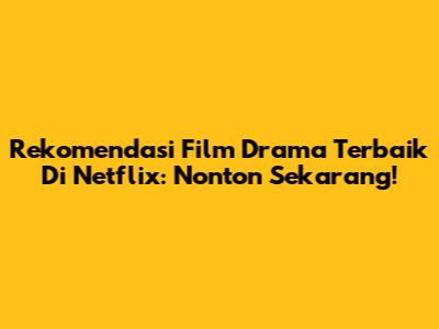 Rekomendasi Film Drama Terbaik Di Netflix: Nonton Sekarang!