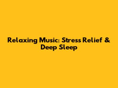 Relaxing Music: Stress Relief & Deep Sleep