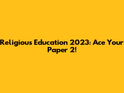 Religious Education 2023: Ace Your Paper 2!