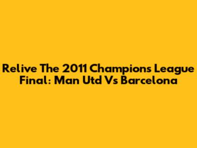Relive The 2011 Champions League Final: Man Utd Vs Barcelona