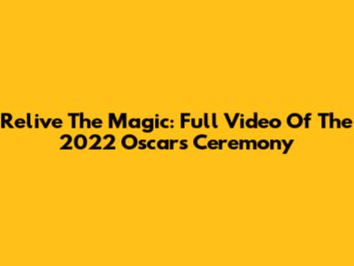 Relive The Magic: Full Video Of The 2022 Oscars Ceremony