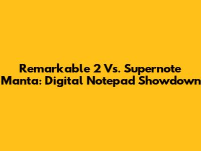 Remarkable 2 Vs. Supernote Manta: Digital Notepad Showdown
