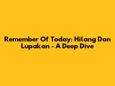 Remember Of Today: Hilang Dan Lupakan - A Deep Dive