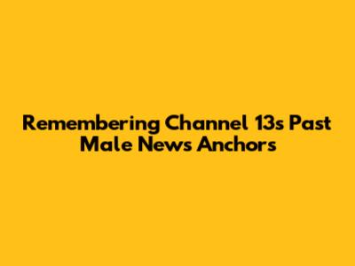 Remembering Channel 13's Past Male News Anchors